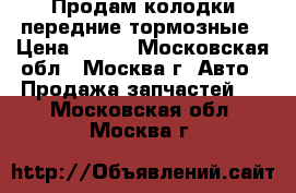Продам колодки передние тормозные › Цена ­ 400 - Московская обл., Москва г. Авто » Продажа запчастей   . Московская обл.,Москва г.